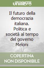 Il futuro della democrazia italiana. Politica e società al tempo del governo Meloni libro