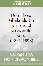 Don Eliseo Ghislandi. Un pastore al servizio dei sordi (1821-1898) libro