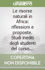 Le risorse naturali in Africa: riflessioni e proposte. Studi inediti degli studenti del corso magistrale in Storia e istituzioni dell'Africa, facoltà di scienze politiche e sociali, a.a. 2022-2023 libro