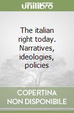 The italian right today. Narratives, ideologies, policies libro