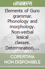 Elements of Guro grammar. Phonology and morphology. Non-verbal lexical classes. Determination, deixis, information structure libro