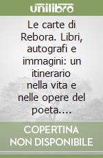 Le carte di Rebora. Libri, autografi e immagini: un itinerario nella vita e nelle opere del poeta. Catalogo della mostra nel 50° anniversario della morte libro