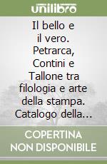 Il bello e il vero. Petrarca, Contini e Tallone tra filologia e arte della stampa. Catalogo della stampa con antologia di testi e iconografia libro
