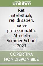 Reti intellettuali, reti di saperi, nuove professionalità. Atti della Summer School 2023 libro