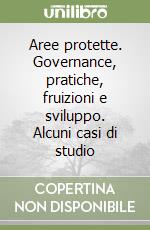 Aree protette. Governance, pratiche, fruizioni e sviluppo. Alcuni casi di studio libro