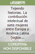 Tejiendo historias. La contribución intelectual de siete mujeres entre Europa y América Latina (siglos XVI-XX) libro