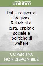 Dal caregiver al caregiving. Relazioni di cura, capitale sociale e politiche di welfare libro