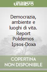 Democrazia, ambiente e luoghi di vita. Report Polidemos Ipsos-Doxa libro