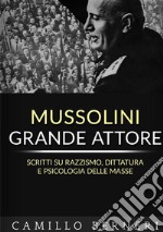 Mussolini grande attore. Scritti su razzismo, dittatura e psicologia delle masse. Nuova ediz. libro