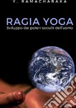 Ragia yoga. Sviluppo dei poteri occulti dell'uomo. Nuova ediz. libro