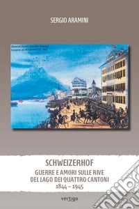 Schweizerhof. Guerre e amori sulle rive del lago dei Quattro Cantoni (1844-1945) libro
