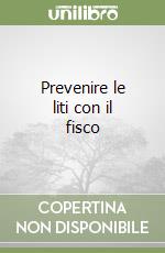 Prevenire le liti con il fisco libro