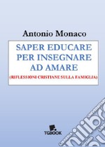 Saper educare per insegnare ad amare. Riflessioni cristiane sulla famiglia libro