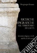 Ricerche epigrafiche nel territorio di Gaeta: iscrizioni religiose e civili dal VII al XIX secolo libro