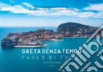 Gaeta senza tempo. Viaggio fotografico alla scoperta del suo volto, della sua voce e della sua anima. Ediz. illustrata libro