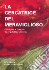 La cercatrice del meraviglioso: vita e opere di Dorothea Tanning, l'ultima surrealista libro di Varriale Pina Montesarchio Serena