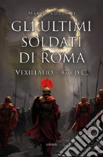 Gli ultimi soldati di Roma. Vexillatio - 476 d.C. libro