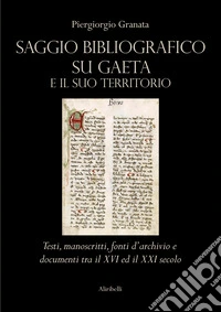 Saggio bibliografico su Gaeta e il suo territorio. Testi, manoscritti, fonti d'archivio e documenti tra il XVI ed il XXI secolo libro