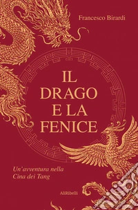 Il drago e la fenice. Un'avventura nella Cina dei Tang libro