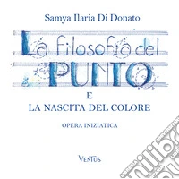 La filosofia del punto e la nascita del colore. Opera iniziatica libro