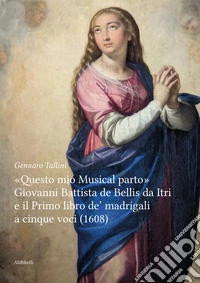 «Questo mio musical parto». Giovanni Battista de Bellis da Itri e il Primo libro de' madrigali a cinque voci (1608) libro