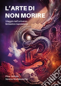 L'arte di non morire. Viaggio nell'universo fantastico napoletano libro