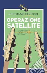 Operazione satellite. I conflitti invisibili dalla Guerra Fredda all'Ucraina