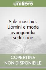 Stile maschio. Uomini e moda avanguardia seduzione libro
