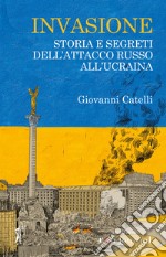 Invasione. Storia e segreti dell'attacco russo all'Ucraina libro