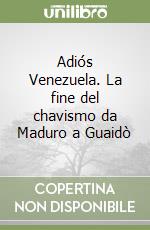 Adiós Venezuela. La fine del chavismo da Maduro a Guaidò libro