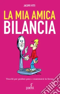 La mia amica bilancia. Trucchi per perdere peso e mantenersi in forma libro