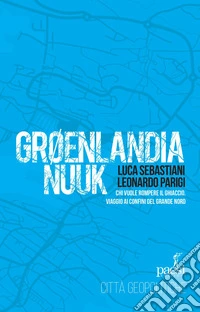 Groenlandia Nuuk. Chi vuole rompere il ghiaccio. Viaggio ai confini del Grande Nord libro