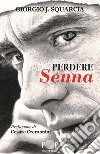 Perdere Senna libro di Squarcia Giorgio J.