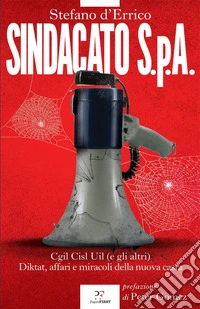Sindacato S.p.A. Cgil, Cisl e Uil (e gli altri). Diktat, affari e miracoli della nuova casta libro