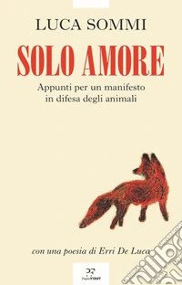 Solo amore. Appunti per un manifesto in difesa degli animali libro