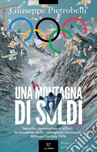 Una montagna di soldi. Sprechi, incompiute e affari: lo scandalo delle Olimpiadi invernali Milano Cortina 2026 libro