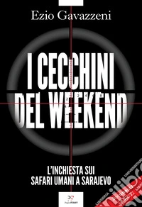 I cecchini del weekend. L'inchiesta sui safari umani a Sarajevo libro