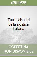 Tutti i disastri della politica italiana libro