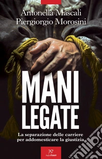 Mani legate. La separazione delle carriere per addomesticare la giustizia libro