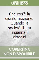Che cos'è la disinformazione. Quando la società libera inganna i cittadini libro