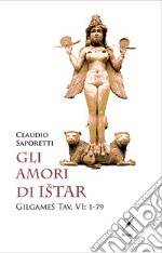 Gli amori di Istar. Gilgames Tav. VI: 1-79 libro