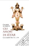 Gli amori di Istar. Gilgames Tav. VI: 1-79 libro di Saporetti Claudio