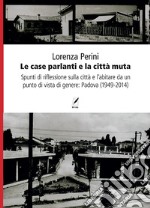 Le case parlanti e la città muta. Spunti di riflessione sulla città e l'abitare da un punto di vista di genere: Padova (1949-2014) libro