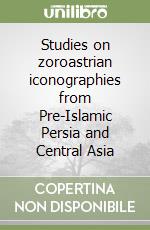 Studies on zoroastrian iconographies from Pre-Islamic Persia and Central Asia libro