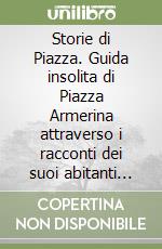 Storie di Piazza. Guida insolita di Piazza Armerina attraverso i racconti dei suoi abitanti tra realtà e... fantasia! libro