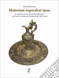 Materiam superabat opus. La collezione d'arte dei principi Barberini tra vincoli e vendite nei documenti del XIX secolo libro