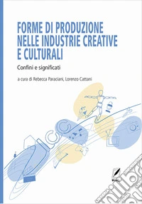 Forme di produzione nelle industrie creative e culturali. Confini e significati libro