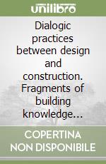 Dialogic practices between design and construction. Fragments of building knowledge epistemology libro