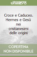 Croce e Caduceo. Hermes e Gesù nei cristianesimi delle origini libro