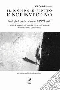 Il mondo è finito e noi invece no. Antologia di poesia bielorussa del XXI secolo. Con testi poetici in lingua originale libro